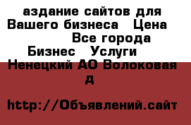 Cаздание сайтов для Вашего бизнеса › Цена ­ 5 000 - Все города Бизнес » Услуги   . Ненецкий АО,Волоковая д.